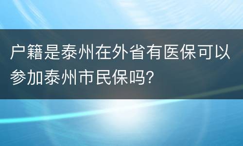 户籍是泰州在外省有医保可以参加泰州市民保吗？