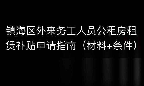 镇海区外来务工人员公租房租赁补贴申请指南（材料+条件）