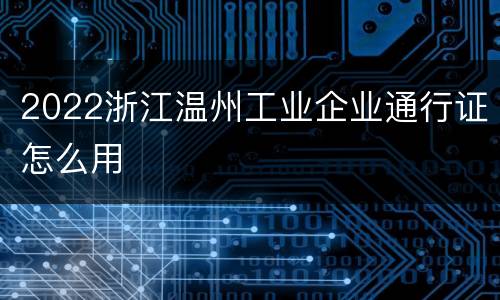 2022浙江温州工业企业通行证怎么用
