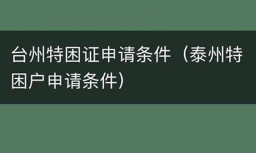 台州特困证申请条件（泰州特困户申请条件）