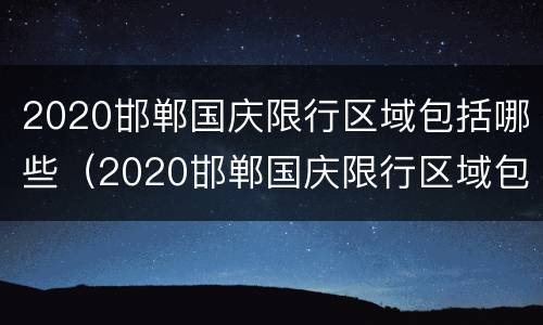 2020邯郸国庆限行区域包括哪些（2020邯郸国庆限行区域包括哪些路段）