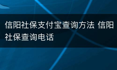 信阳社保支付宝查询方法 信阳社保查询电话