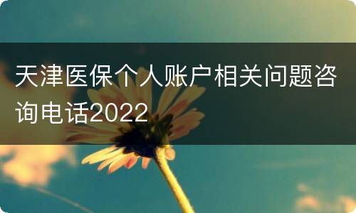 天津医保个人账户相关问题咨询电话2022