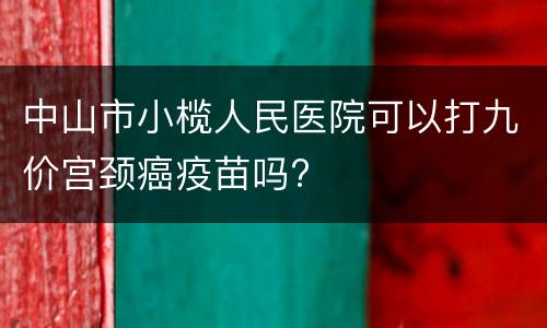 中山市小榄人民医院可以打九价宫颈癌疫苗吗?