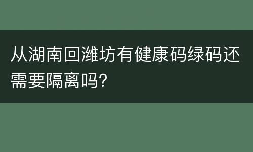 从湖南回潍坊有健康码绿码还需要隔离吗？