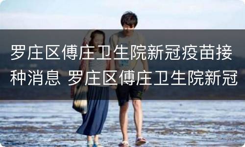 罗庄区傅庄卫生院新冠疫苗接种消息 罗庄区傅庄卫生院新冠疫苗接种消息公示