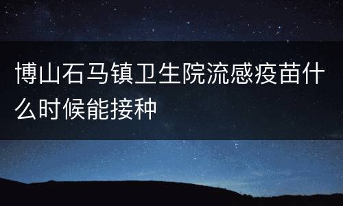 博山石马镇卫生院流感疫苗什么时候能接种