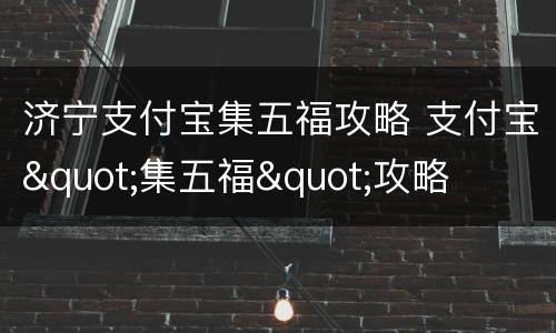 济宁支付宝集五福攻略 支付宝"集五福"攻略