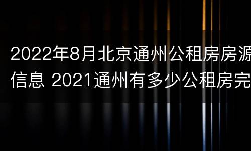 2022年8月北京通州公租房房源信息 2021通州有多少公租房完工