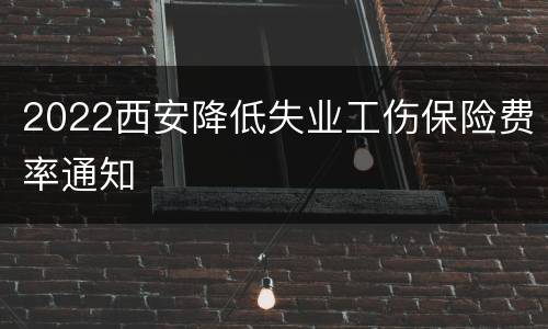 2022西安降低失业工伤保险费率通知