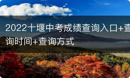 2022十堰中考成绩查询入口+查询时间+查询方式