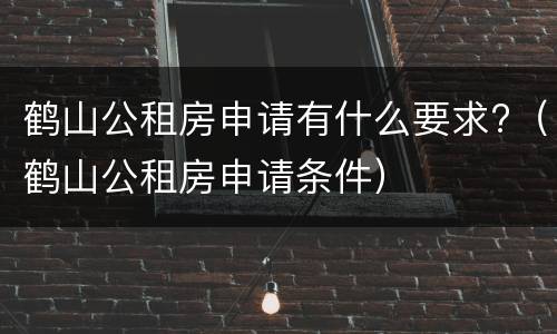 鹤山公租房申请有什么要求?（鹤山公租房申请条件）