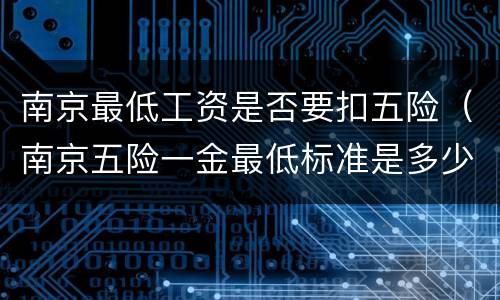 南京最低工资是否要扣五险（南京五险一金最低标准是多少）
