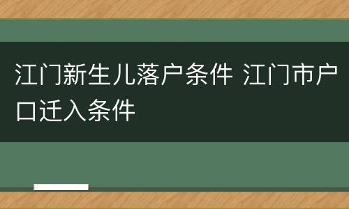 江门新生儿落户条件 江门市户口迁入条件