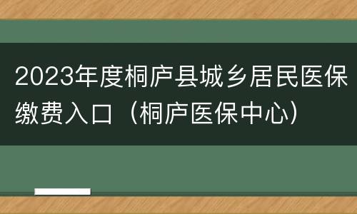 2023年度桐庐县城乡居民医保缴费入口（桐庐医保中心）