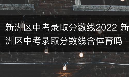 新洲区中考录取分数线2022 新洲区中考录取分数线含体育吗?