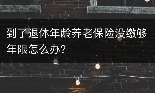 到了退休年龄养老保险没缴够年限怎么办？