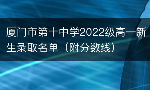 厦门市第十中学2022级高一新生录取名单（附分数线）