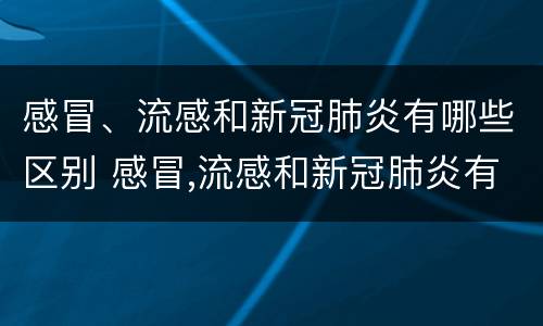 感冒、流感和新冠肺炎有哪些区别 感冒,流感和新冠肺炎有哪些区别图片