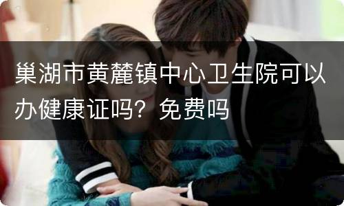 巢湖市黄麓镇中心卫生院可以办健康证吗？免费吗