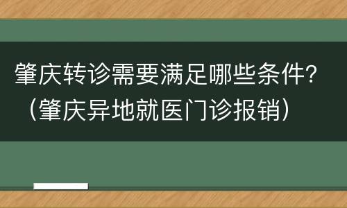 肇庆转诊需要满足哪些条件？（肇庆异地就医门诊报销）