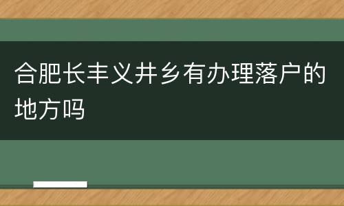 合肥长丰义井乡有办理落户的地方吗