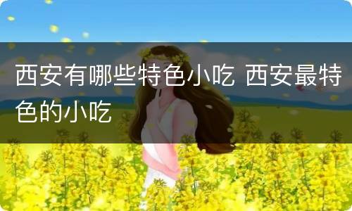 西安有哪些特色小吃 西安最特色的小吃