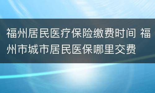 福州居民医疗保险缴费时间 福州市城市居民医保哪里交费