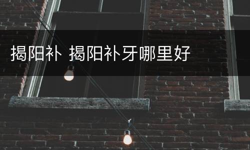 揭阳补 揭阳补牙哪里好