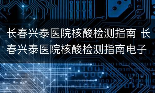 长春兴泰医院核酸检测指南 长春兴泰医院核酸检测指南电子版