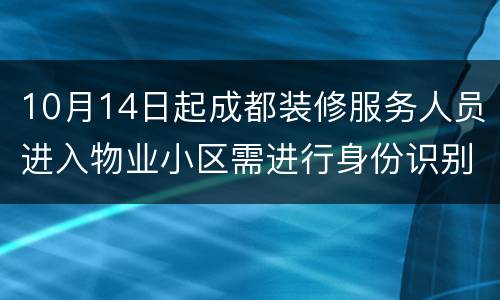 10月14日起成都装修服务人员进入物业小区需进行身份识别