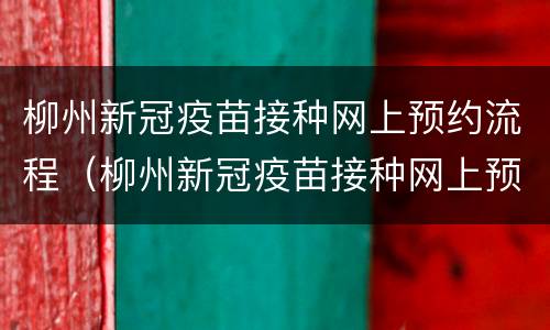 柳州新冠疫苗接种网上预约流程（柳州新冠疫苗接种网上预约流程图）