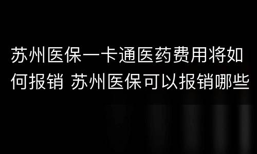 苏州医保一卡通医药费用将如何报销 苏州医保可以报销哪些费用