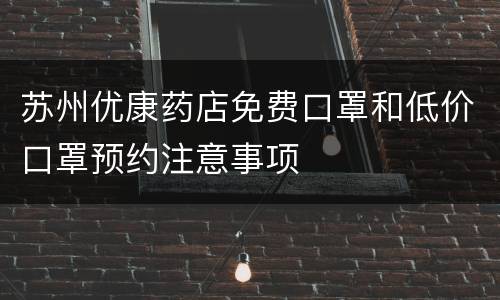 苏州优康药店免费口罩和低价口罩预约注意事项