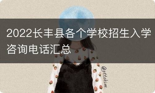 2022长丰县各个学校招生入学咨询电话汇总