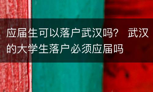 应届生可以落户武汉吗？ 武汉的大学生落户必须应届吗