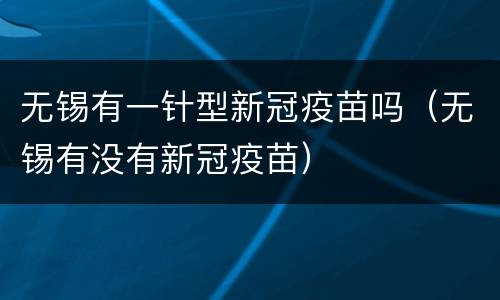 无锡有一针型新冠疫苗吗（无锡有没有新冠疫苗）