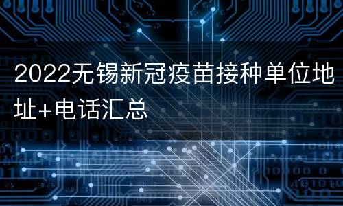 2022无锡新冠疫苗接种单位地址+电话汇总