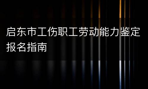启东市工伤职工劳动能力鉴定报名指南