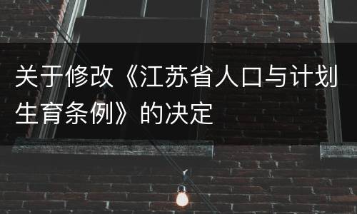 关于修改《江苏省人口与计划生育条例》的决定