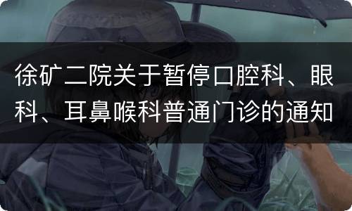 徐矿二院关于暂停口腔科、眼科、耳鼻喉科普通门诊的通知
