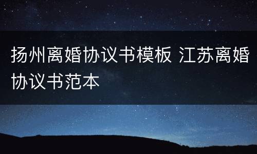 扬州离婚协议书模板 江苏离婚协议书范本