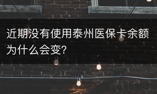 近期没有使用泰州医保卡余额为什么会变？