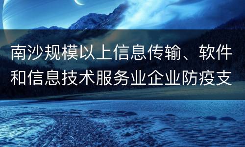 南沙规模以上信息传输、软件和信息技术服务业企业防疫支出补贴申请入口