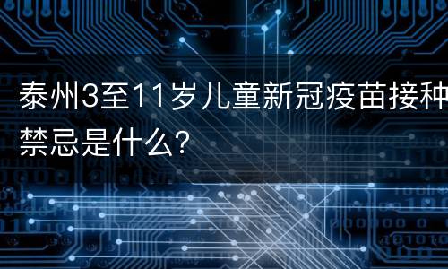 泰州3至11岁儿童新冠疫苗接种禁忌是什么？