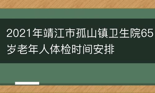 2021年靖江市孤山镇卫生院65岁老年人体检时间安排