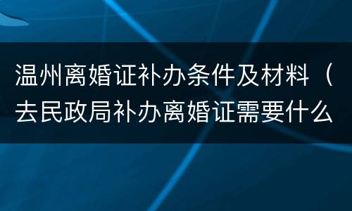 温州离婚证补办条件及材料（去民政局补办离婚证需要什么证件）