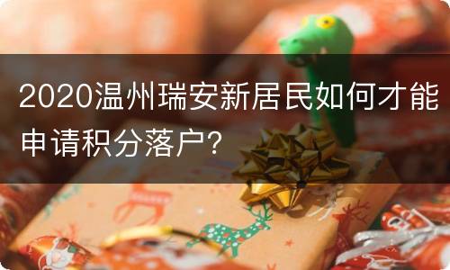 2020温州瑞安新居民如何才能申请积分落户？