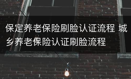 保定养老保险刷脸认证流程 城乡养老保险认证刷脸流程