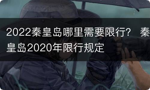 2022秦皇岛哪里需要限行？ 秦皇岛2020年限行规定